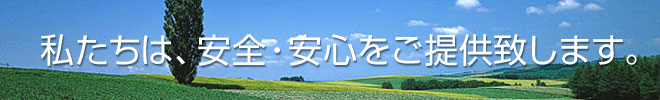 私たちは、安全・安心をご提供致します。